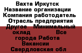 Вахта Иркутск › Название организации ­ Компания-работодатель › Отрасль предприятия ­ Другое › Минимальный оклад ­ 60 000 - Все города Работа » Вакансии   . Свердловская обл.,Карпинск г.